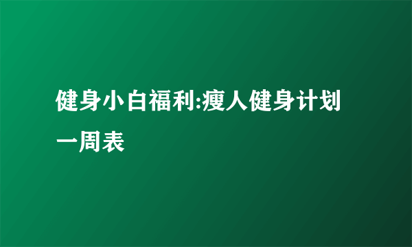 健身小白福利:瘦人健身计划一周表