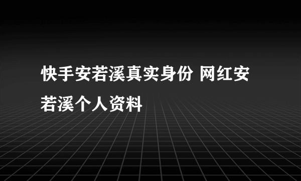 快手安若溪真实身份 网红安若溪个人资料