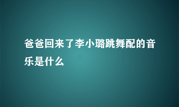 爸爸回来了李小璐跳舞配的音乐是什么