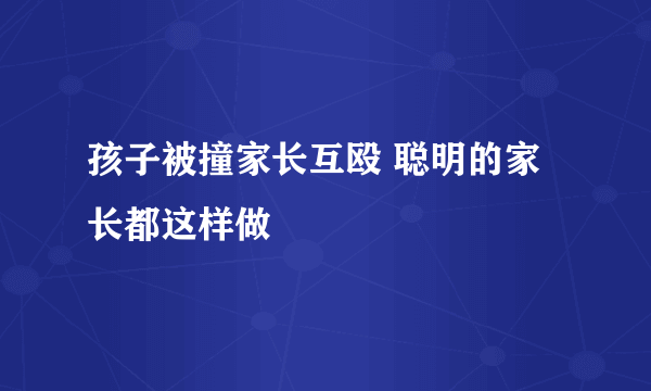 孩子被撞家长互殴 聪明的家长都这样做