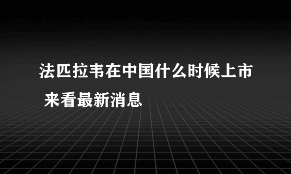 法匹拉韦在中国什么时候上市 来看最新消息