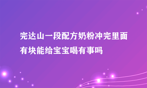 完达山一段配方奶粉冲完里面有块能给宝宝喝有事吗