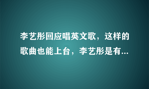 李艺彤回应唱英文歌，这样的歌曲也能上台，李艺彤是有什么背景吗？