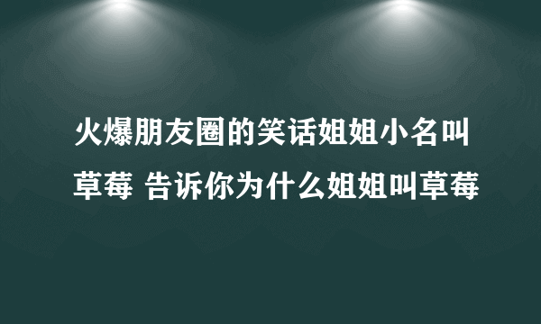 火爆朋友圈的笑话姐姐小名叫草莓 告诉你为什么姐姐叫草莓