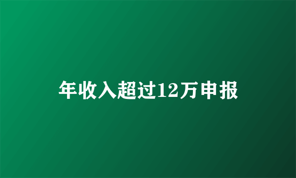 年收入超过12万申报