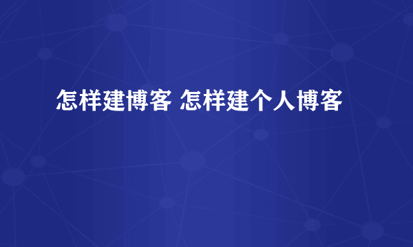 怎样建博客 怎样建个人博客