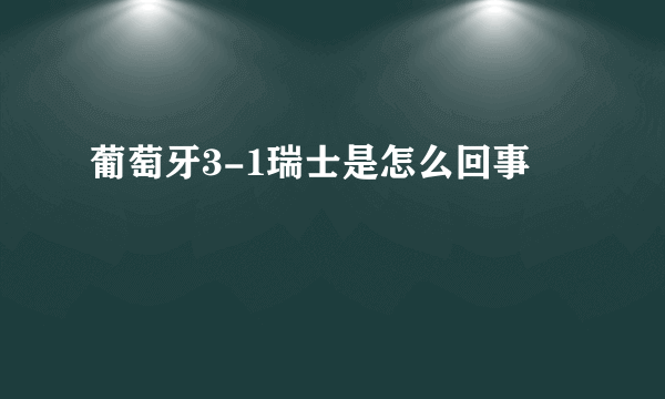 葡萄牙3-1瑞士是怎么回事