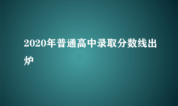 2020年普通高中录取分数线出炉