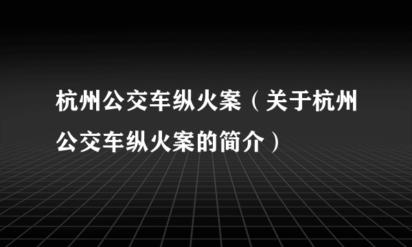 杭州公交车纵火案（关于杭州公交车纵火案的简介）