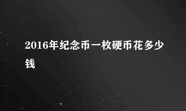 2016年纪念币一枚硬币花多少钱