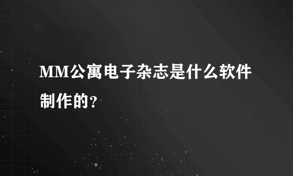 MM公寓电子杂志是什么软件制作的？