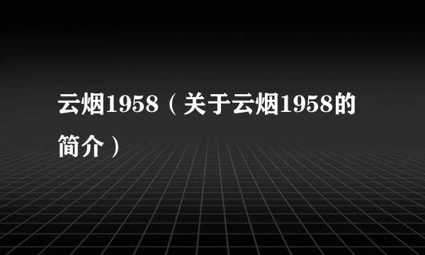 云烟1958（关于云烟1958的简介）