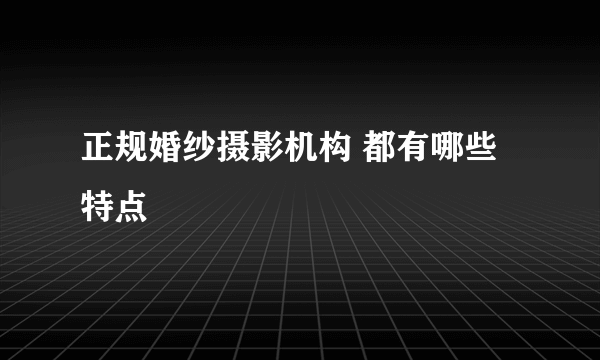 正规婚纱摄影机构 都有哪些特点