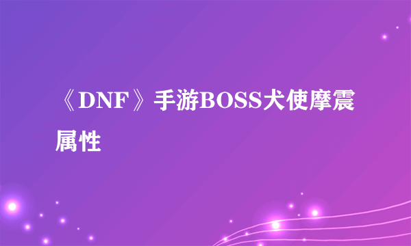 《DNF》手游BOSS犬使摩震属性