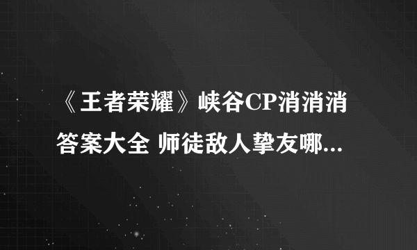 《王者荣耀》峡谷CP消消消答案大全 师徒敌人挚友哪些可以组CP