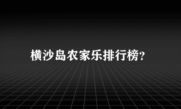 横沙岛农家乐排行榜？