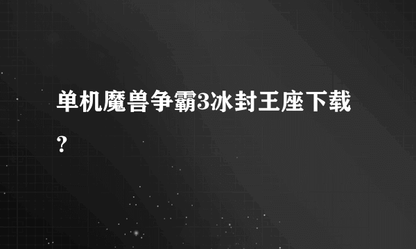 单机魔兽争霸3冰封王座下载？