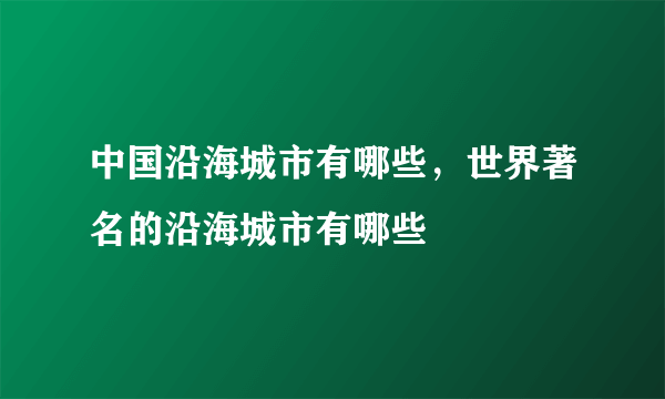 中国沿海城市有哪些，世界著名的沿海城市有哪些