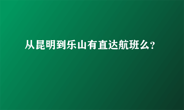 从昆明到乐山有直达航班么？