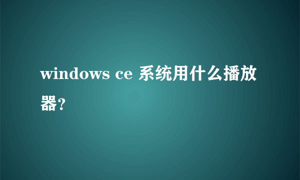 windows ce 系统用什么播放器？