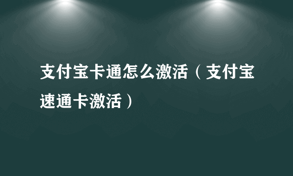 支付宝卡通怎么激活（支付宝速通卡激活）