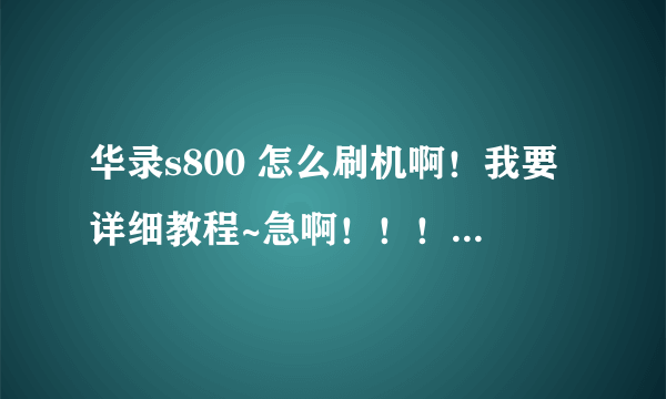 华录s800 怎么刷机啊！我要详细教程~急啊！！！！！不懂的别来回答。谢谢~