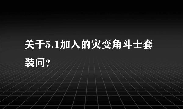 关于5.1加入的灾变角斗士套装问？