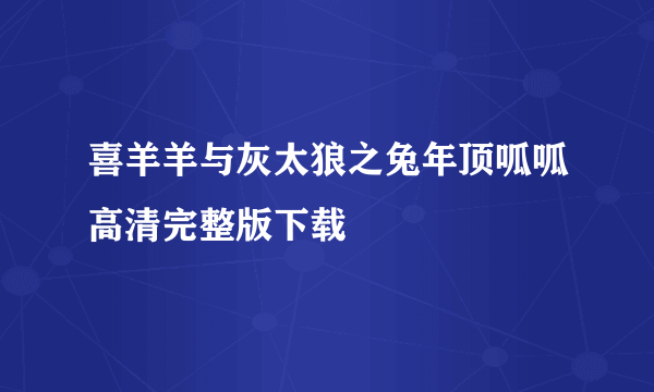 喜羊羊与灰太狼之兔年顶呱呱高清完整版下载