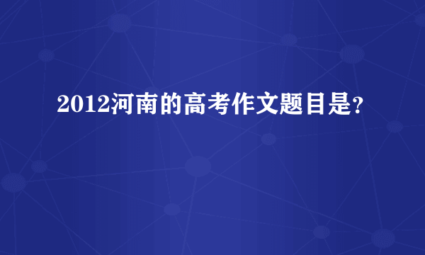 2012河南的高考作文题目是？