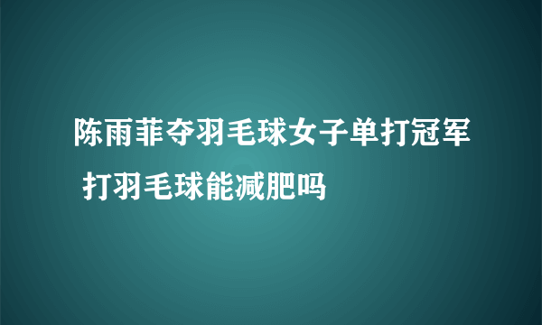 陈雨菲夺羽毛球女子单打冠军 打羽毛球能减肥吗