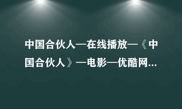 中国合伙人—在线播放—《中国合伙人》—电影—优酷网，视频高清在线观看高清完整版的种子或下载链接