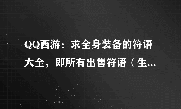 QQ西游：求全身装备的符语大全，即所有出售符语（生命、气力）的NPC分别在哪些地图可找到？有悬赏