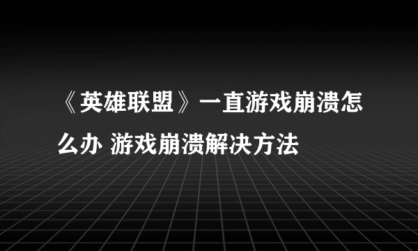 《英雄联盟》一直游戏崩溃怎么办 游戏崩溃解决方法