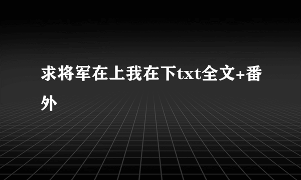 求将军在上我在下txt全文+番外