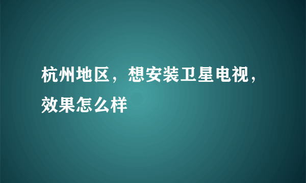 杭州地区，想安装卫星电视，效果怎么样