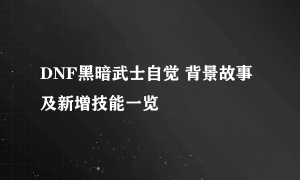 DNF黑暗武士自觉 背景故事及新增技能一览