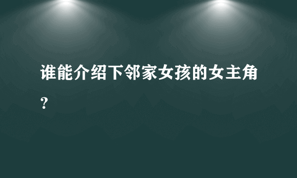 谁能介绍下邻家女孩的女主角？