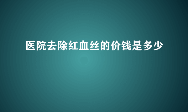 医院去除红血丝的价钱是多少