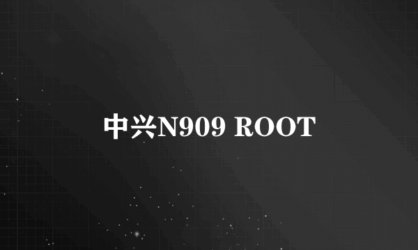 中兴N909 ROOT