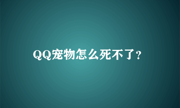 QQ宠物怎么死不了？