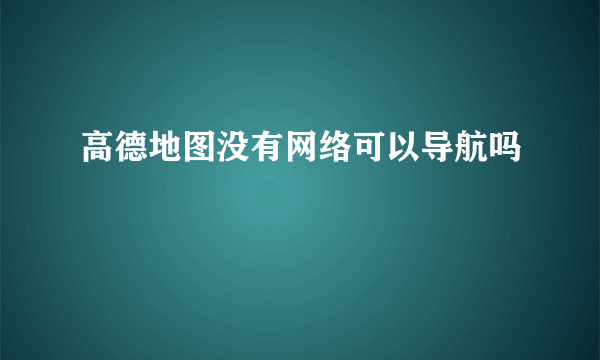 高德地图没有网络可以导航吗