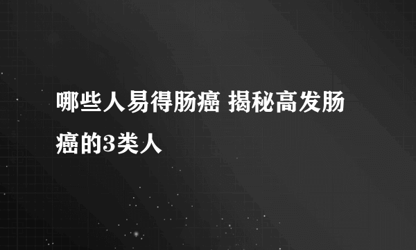 哪些人易得肠癌 揭秘高发肠癌的3类人