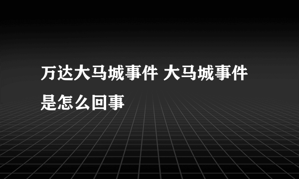 万达大马城事件 大马城事件是怎么回事