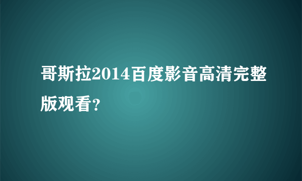 哥斯拉2014百度影音高清完整版观看？