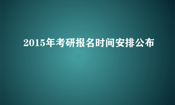 2015年考研报名时间安排公布