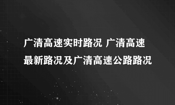 广清高速实时路况 广清高速最新路况及广清高速公路路况