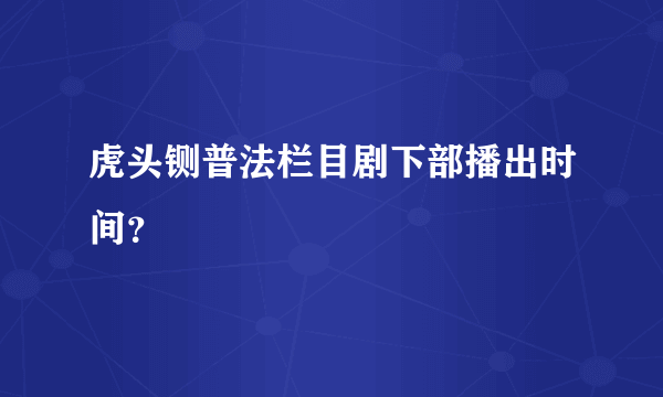 虎头铡普法栏目剧下部播出时间？