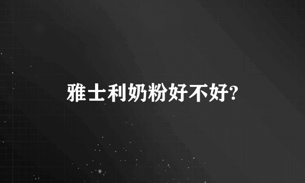 雅士利奶粉好不好?