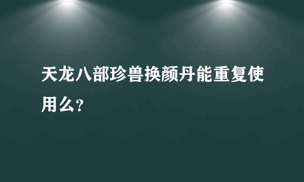 天龙八部珍兽换颜丹能重复使用么？