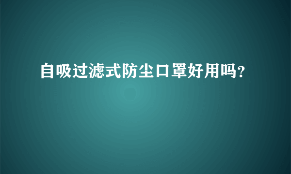 自吸过滤式防尘口罩好用吗？